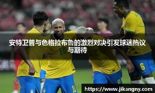 安特卫普与色格拉布鲁的激烈对决引发球迷热议与期待