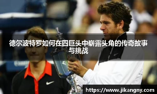 德尔波特罗如何在四巨头中崭露头角的传奇故事与挑战