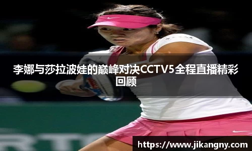 李娜与莎拉波娃的巅峰对决CCTV5全程直播精彩回顾